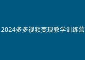 2024多多视频变现教学训练营，新手保姆级教程，适合新手小白-知乎者也