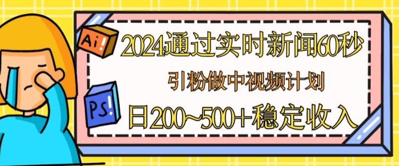 2024通过实时新闻60秒，引粉做中视频计划或者流量主，日几张稳定收入【揭秘】-知乎者也