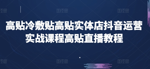 高贴冷敷贴高贴实体店抖音运营实战课程高贴直播教程-知乎者也