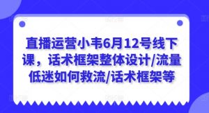 直播运营小韦6月12号线下课,话术框架整体设计/流量低迷如何救流/话术框架等-知乎者也