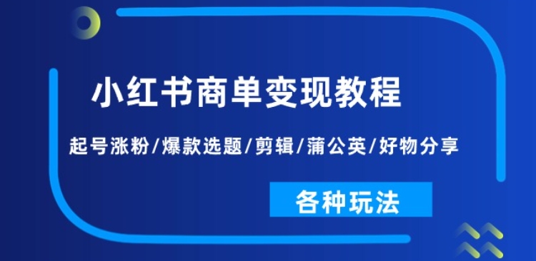 小红书商单变现教程:起号涨粉/爆款选题/剪辑/蒲公英/好物分享/各种玩法-知乎者也