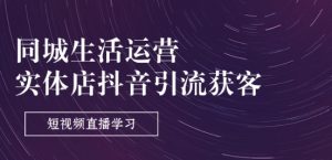 同城生活运营-实体店抖音引流获客：短视频直播学习(9节课)-知乎者也