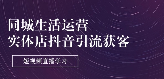 同城生活运营-实体店抖音引流获客：短视频直播学习(9节课)-知乎者也
