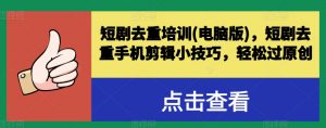 短剧去重培训(电脑版)，短剧去重手机剪辑小技巧，轻松过原创-知乎者也