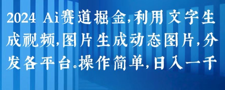 2024 Ai赛道掘金,利用文字生成视频,图片生成动态图片,分发各平台,操作简单,日入1k【揭秘】-知乎者也