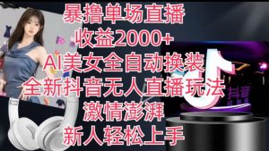全新抖音无人直播玩法，AI美女全自动换装，激情澎湃，新人轻松上手，暴撸单场直播2k+【揭秘】-知乎者也