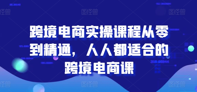 跨境电商实操课程从零到精通,人人都适合的跨境电商课-知乎者也