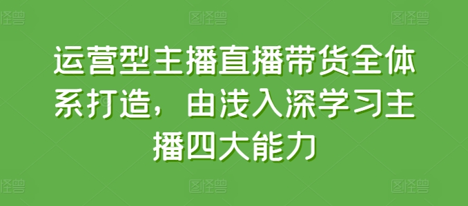 运营型主播直播带货全体系打造,由浅入深学习主播四大能力-知乎者也