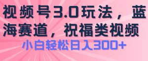 2024视频号蓝海项目,祝福类玩法3.0,操作简单易上手,日入300+【揭秘】-知乎者也