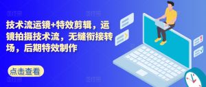 技术流运镜+特效剪辑,运镜拍摄技术流,无缝衔接转场,后期特效制作-知乎者也