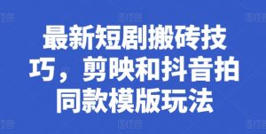 最新短剧搬砖技巧，剪映和抖音拍同款模版玩法-知乎者也