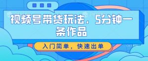 视频号带货玩法，5分钟一条作品，入门简单，快速出单【揭秘】-知乎者也