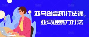 亚马逊高阶打法课,亚马逊暴力打法-知乎者也