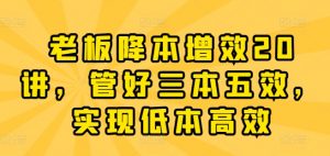 老板降本增效20讲,管好三本五效,实现低本高效-知乎者也
