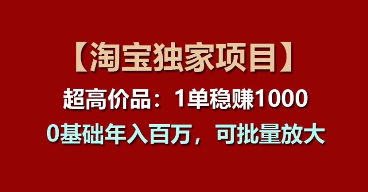 【淘宝独家项目】超高价品：1单稳赚1k多，0基础年入百W，可批量放大【揭秘】-知乎者也