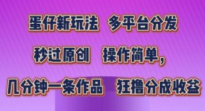蛋仔新玩法，多平台分发，秒过原创，操作简单，几分钟一条作品，狂撸分成收益【揭秘】-知乎者也