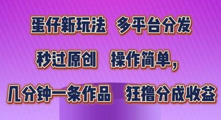 蛋仔新玩法,多平台分发,秒过原创,操作简单,几分钟一条作品,狂撸分成收益【揭秘】-知乎者也