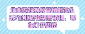 企业做短视频营销都怎么玩?企业短视频营销课,帮你打开思路-知乎者也