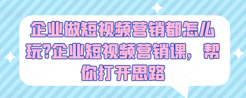 企业做短视频营销都怎么玩?企业短视频营销课,帮你打开思路-知乎者也