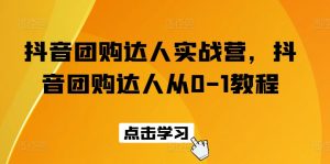抖音团购达人实战营，抖音团购达人从0-1教程-知乎者也