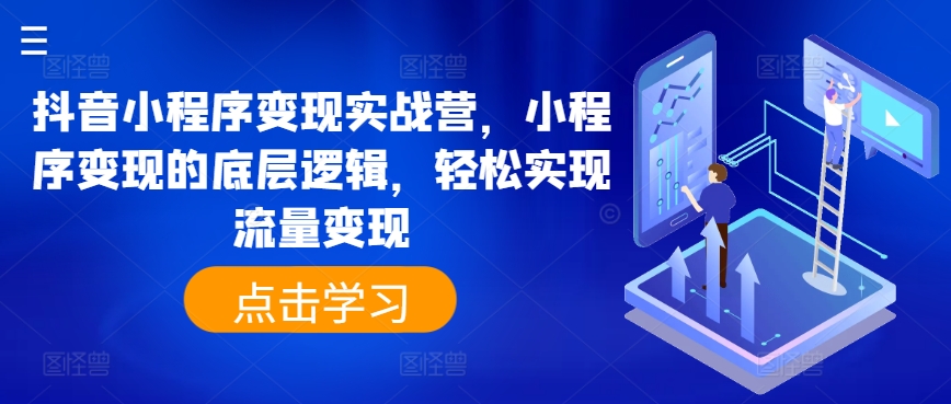 抖音小程序变现实战营,小程序变现的底层逻辑,轻松实现流量变现-知乎者也