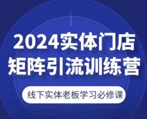 2024实体门店矩阵引流训练营，线下实体老板学习必修课-知乎者也