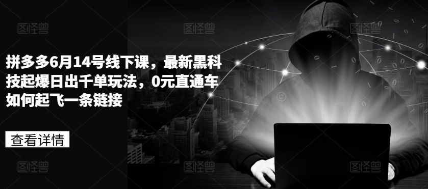 拼多多6月14号线下课,最新黑科技起爆日出千单玩法,0元直通车如何起飞一条链接-知乎者也