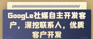Google社媒自主开发客户,深挖联系人,优质客户开发-知乎者也