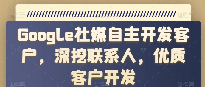 Google社媒自主开发客户,深挖联系人,优质客户开发-知乎者也
