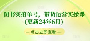 图书实拍单号,带货运营实操课(更新24年6月),0粉起号,老号转型,零基础入门+进阶-知乎者也