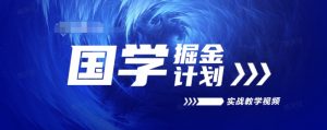 国学掘金计划2024实战教学视频教学,高复购项目长久项目-知乎者也