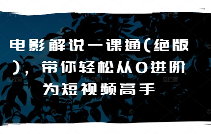 电影解说一课通(绝版),带你轻松从0进阶为短视频高手-知乎者也