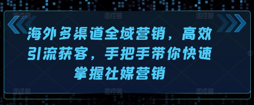 海外多渠道全域营销，高效引流获客，手把手带你快速掌握社媒营销-知乎者也
