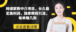 网课家教中介项目,长久稳定高利润,独家教程引流,每单赚几张-知乎者也