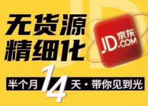 京东无货源精细化训练营,0门槛快速上手,轻松做出无货源爆款,可复制放大做店群-知乎者也