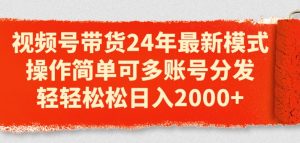 视频号带货24年最新模式,操作简单可多账号分发,轻轻松松日入2k【揭秘】-知乎者也