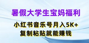 暑假大学生宝妈福利,小红书音乐号月入5000+,复制粘贴就能赚钱【揭秘】-知乎者也