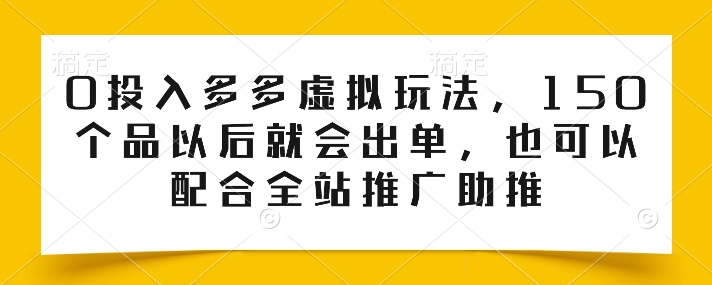 0投入多多虚拟玩法,150个品以后就会出单,也可以配合全站推广助推-知乎者也