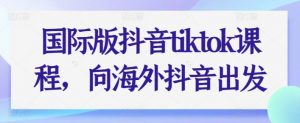 国际版抖音tiktok课程,向海外抖音出发-知乎者也