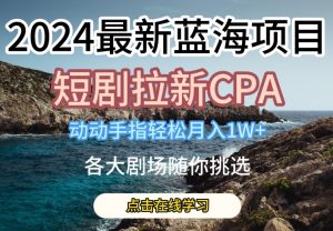 2024最新蓝海项日,短剧拉新CPA,动动手指轻松月入1W,全各大剧场随你挑选【揭秘】-知乎者也