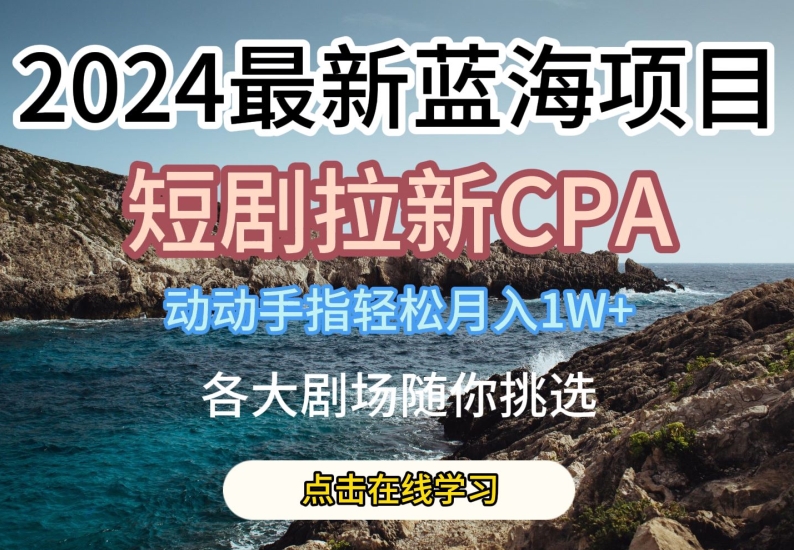 2024最新蓝海项日,短剧拉新CPA,动动手指轻松月入1W,全各大剧场随你挑选【揭秘】-知乎者也