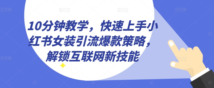 10分钟教学,快速上手小红书女装引流爆款策略,解锁互联网新技能【揭秘】-知乎者也