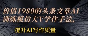 价值1980头条文章AI投喂训练模仿大v写作手法,提升AI写作质量【揭秘】-知乎者也