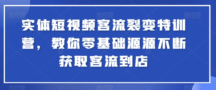 实体短视频客流裂变特训营,教你零基础源源不断获取客流到店-知乎者也