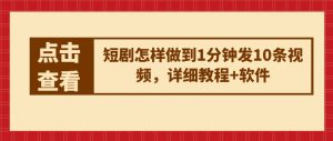 短剧怎样做到1分钟发10条视频，详细教程+软件-知乎者也
