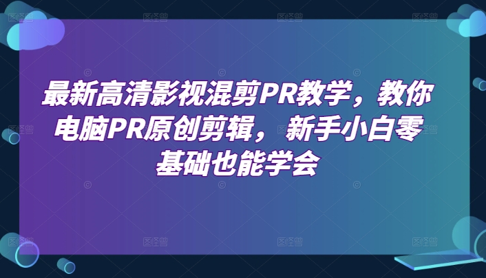 最新高清影视混剪PR教学,教你电脑PR原创剪辑, 新手小白零基础也能学会-知乎者也