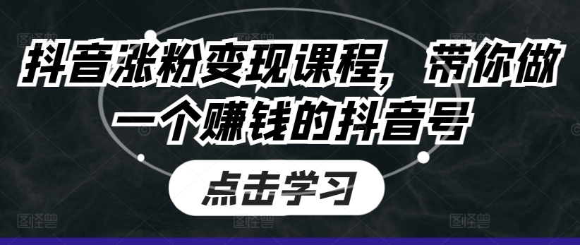 抖音涨粉变现课程,带你做一个赚钱的抖音号-知乎者也