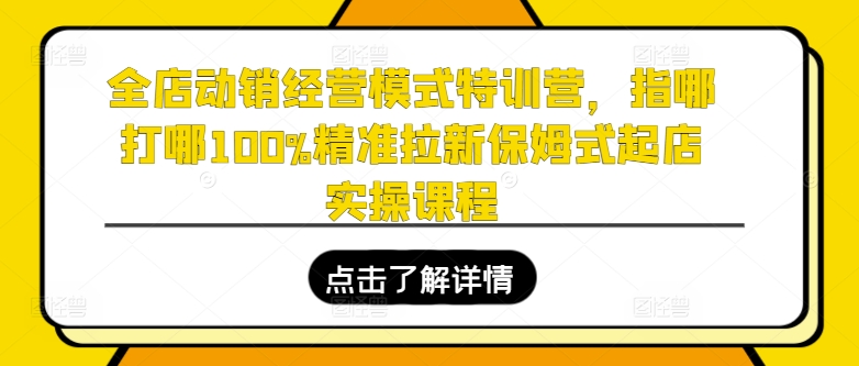 全店动销经营模式特训营,指哪打哪100%精准拉新保姆式起店实操课程-知乎者也