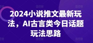 2024小说推文最新玩法，AI古言类今日话题玩法思路-知乎者也