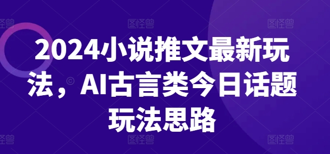 2024小说推文最新玩法，AI古言类今日话题玩法思路-知乎者也